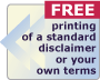 FREE standard preprinted disclaimer, or add your own terms!