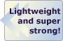 Lightweight & Super Strong!